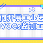 如何開(kāi)展工業(yè)園區(qū)的VOCs監(jiān)測(cè)工作 如何開(kāi)展工業(yè)園區(qū)的VOCs監(jiān)測(cè)工作