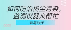 如何防治揚(yáng)塵污染，監(jiān)測(cè)儀器來(lái)幫忙