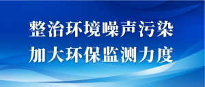 整治環(huán)境噪聲污染，加大環(huán)保監(jiān)測力度