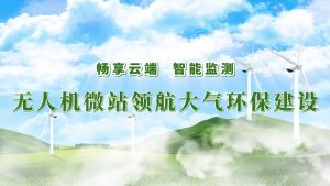 暢享云端，智能監(jiān)測(cè)——無人機(jī)微站領(lǐng)航大氣環(huán)保監(jiān)測(cè)建設(shè)