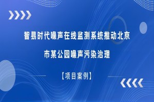 【項(xiàng)目案例】智易時(shí)代噪聲在線監(jiān)測(cè)系統(tǒng)推動(dòng)北京市某公園噪聲污染治理