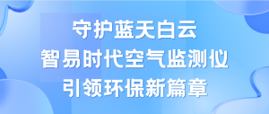 守護(hù)藍(lán)天白云，智易時代空氣監(jiān)測儀領(lǐng)航環(huán)保新篇章
