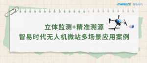 立體監(jiān)測+精準溯源：智易時代無人機微站多場景應用案例